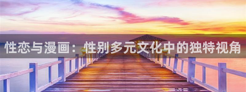歪歪漫画免费网站入口首页：性恋与漫画：性别多元文化中的独特视角