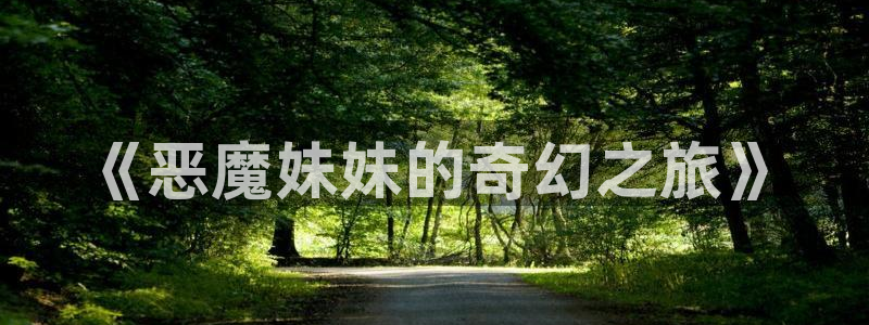 歪歪漫画在线免费阅读观看：《恶魔妹妹的奇幻之旅》