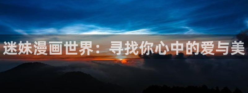 歪歪漫画官网免费：迷妹漫画世界：寻找你心中的爱与美