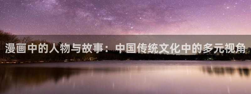 歪歪漫画网阅读：漫画中的人物与故事：中国传统文化中的多元视角